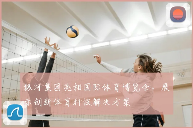 银河集团亮相国际体育博览会,展示创新体育科技解决方案