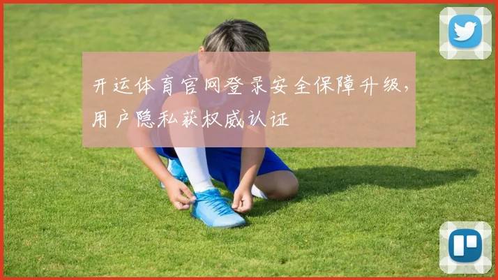 开运体育官网登录安全保障升级,用户隐私获权威认证