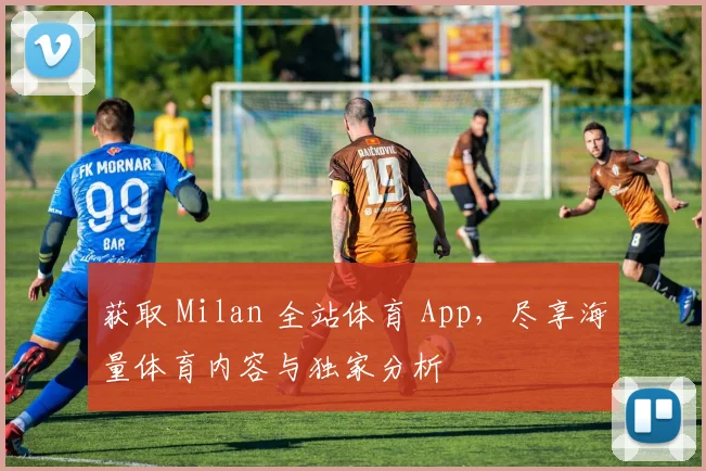 获取 Milan 全站体育 App,尽享海量体育内容与独家分析