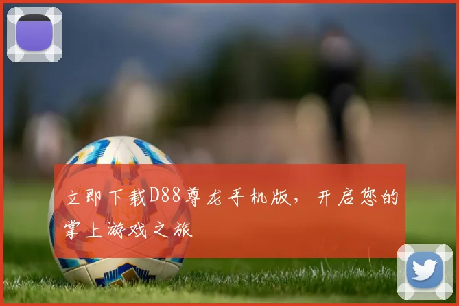 立即下载D88尊龙手机版，开启您的掌上游戏之旅