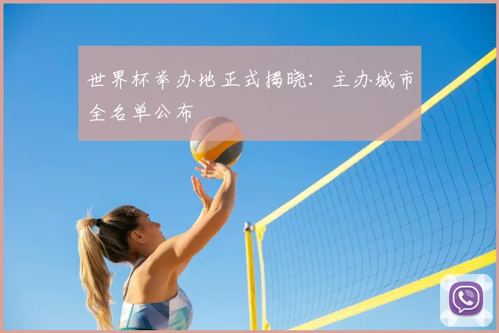 世界杯举办地正式揭晓:主办城市全名单公布