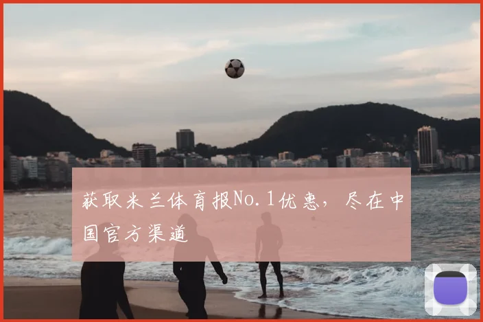 获取米兰体育报No.1优惠,尽在中国官方渠道