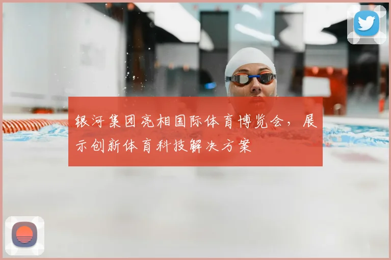 银河集团亮相国际体育博览会，展示创新体育科技解决方案