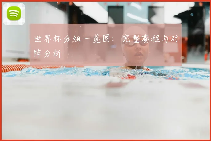 世界杯分组一览图：完整赛程与对阵分析