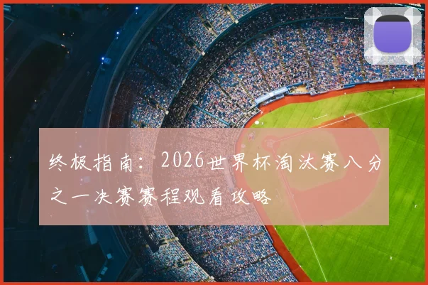 终极指南：2026世界杯淘汰赛八分之一决赛赛程观看攻略