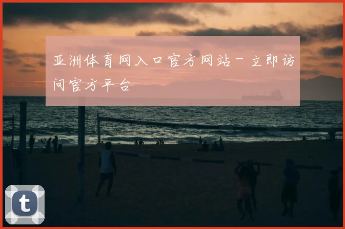 亚洲体育网入口官方网站 - 立即访问官方平台