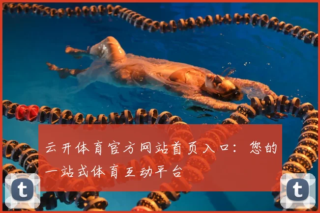 云开体育官方网站首页入口:您的一站式体育互动平台