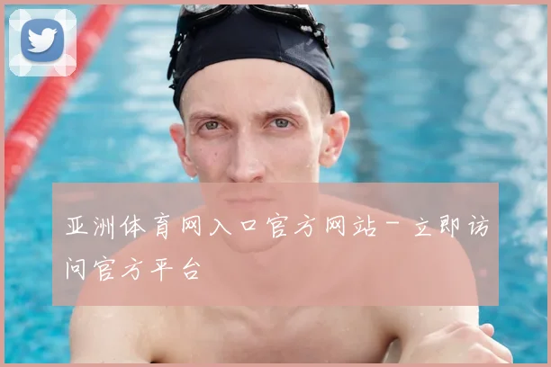 亚洲体育网入口官方网站 - 立即访问官方平台