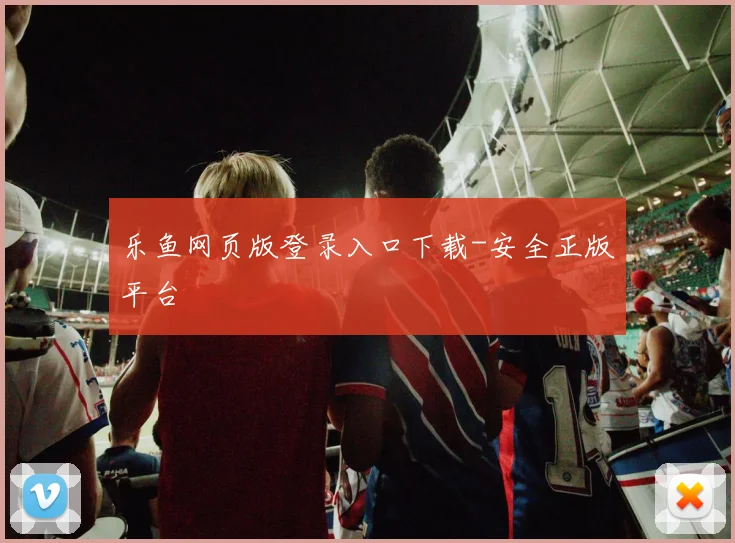 乐鱼网页版登录入口下载-安全正版平台