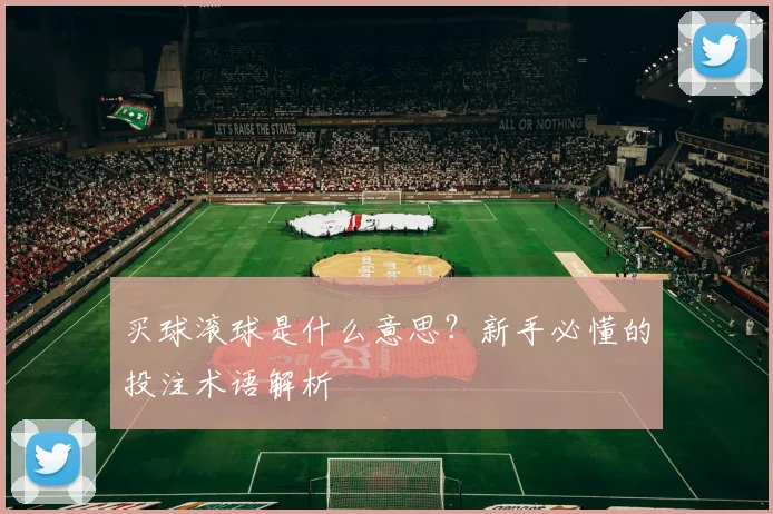 买球滚球是什么意思?新手必懂的投注术语解析