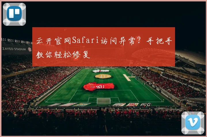 云开官网Safari访问异常？手把手教你轻松修复
