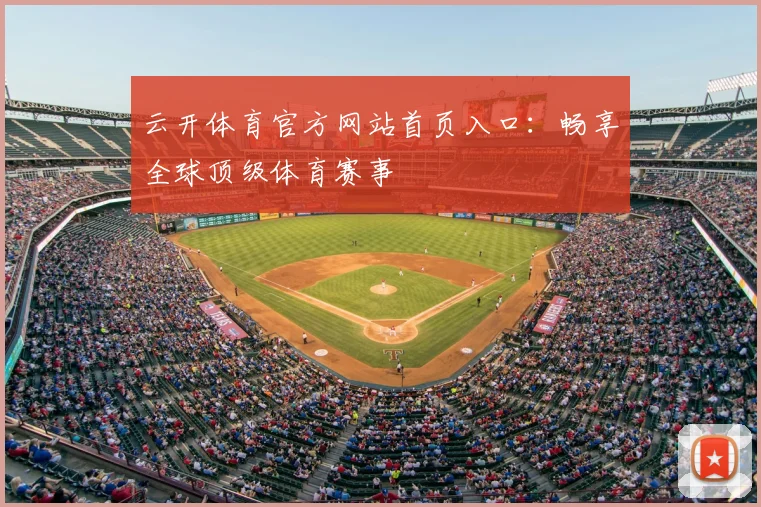 云开体育官方网站首页入口：畅享全球顶级体育赛事