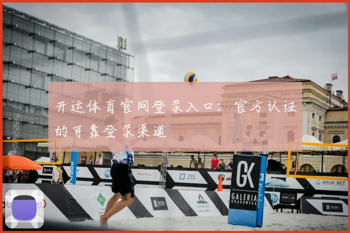 开运体育官网登录入口：官方认证的可靠登录渠道