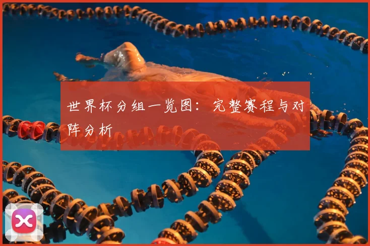 世界杯分组一览图：完整赛程与对阵分析