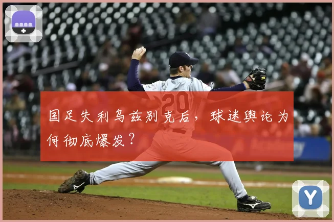 国足失利乌兹别克后，球迷舆论为何彻底爆发？