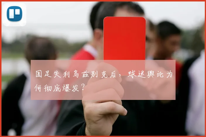 国足失利乌兹别克后，球迷舆论为何彻底爆发？
