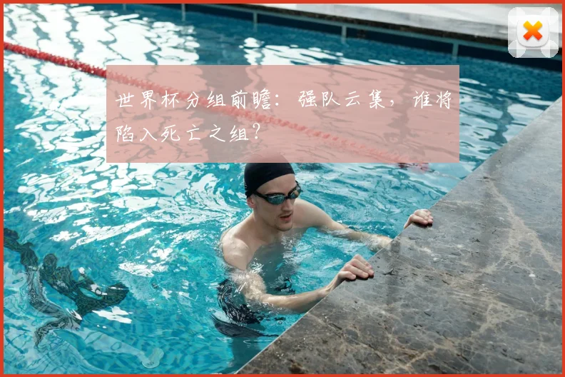 世界杯分组前瞻:强队云集,谁将陷入死亡之组?
