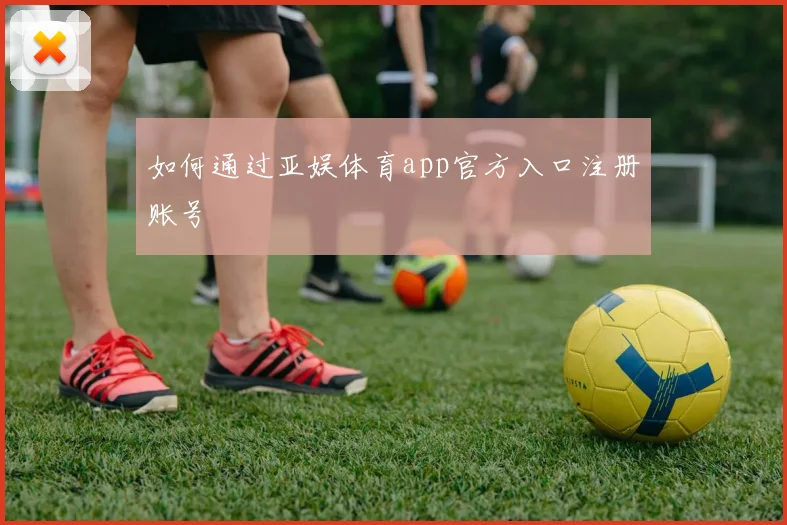 如何通过亚娱体育app官方入口注册账号