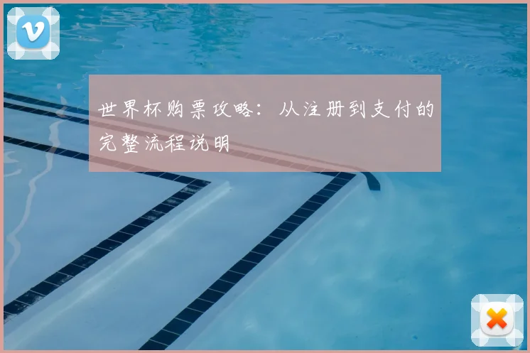 世界杯购票攻略：从注册到支付的完整流程说明