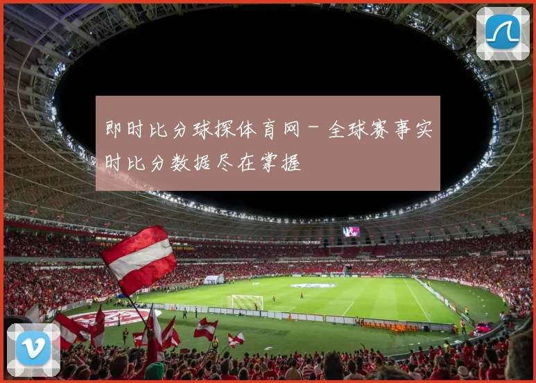 即时比分球探体育网 - 全球赛事实时比分数据尽在掌握