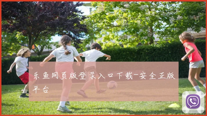 乐鱼网页版登录入口下载-安全正版平台