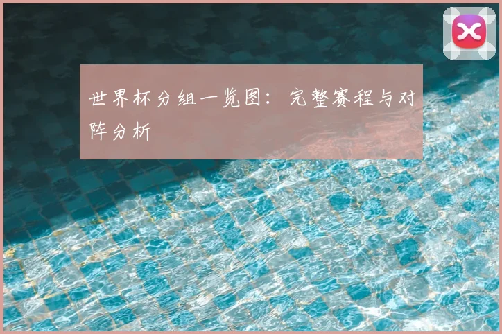 世界杯分组一览图:完整赛程与对阵分析