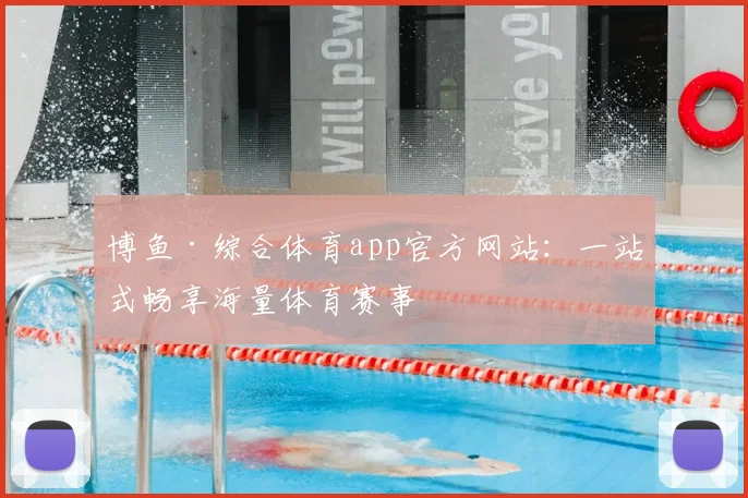 博鱼·综合体育app官方网站：一站式畅享海量体育赛事