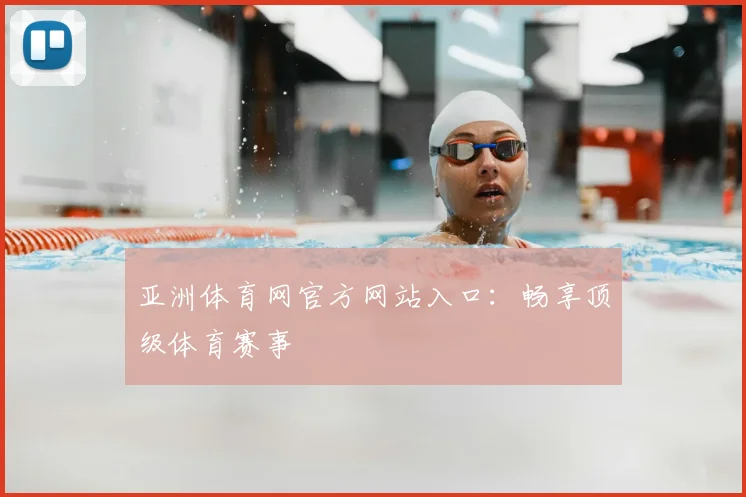亚洲体育网官方网站入口：畅享顶级体育赛事