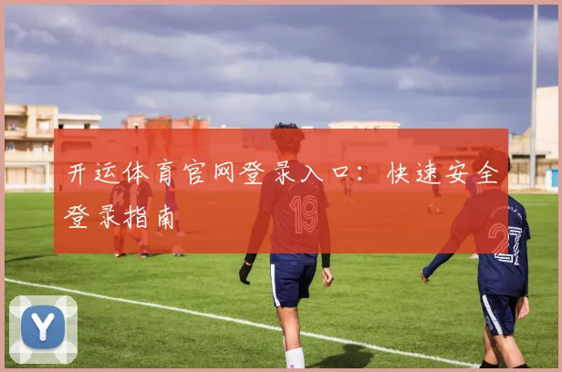 开运体育官网登录入口:快速安全登录指南