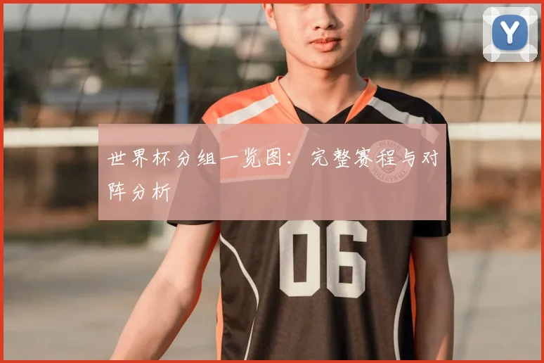世界杯分组一览图：完整赛程与对阵分析