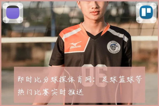 即时比分球探体育网：足球篮球等热门比赛实时推送