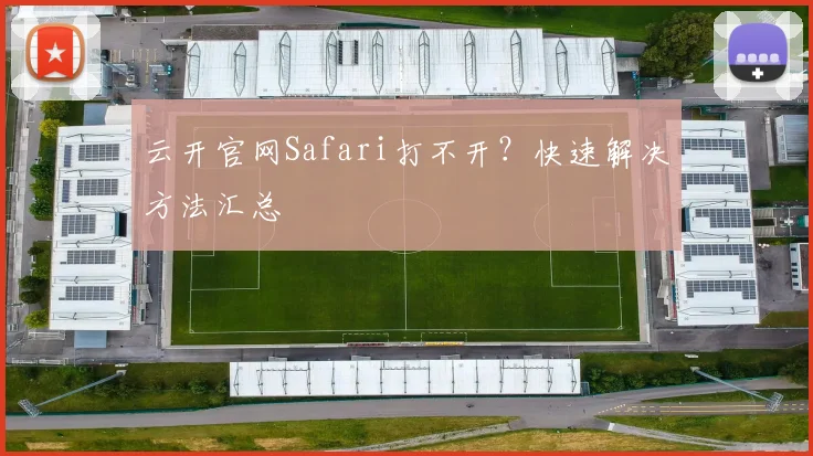 云开官网Safari打不开？快速解决方法汇总