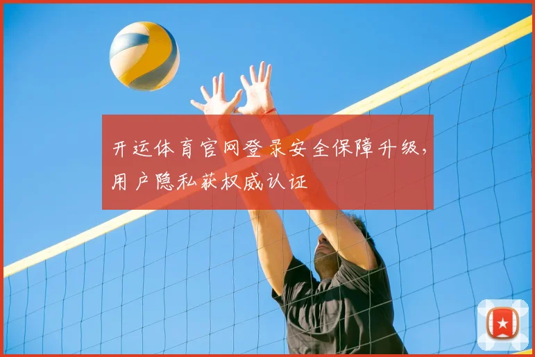 开运体育官网登录安全保障升级，用户隐私获权威认证